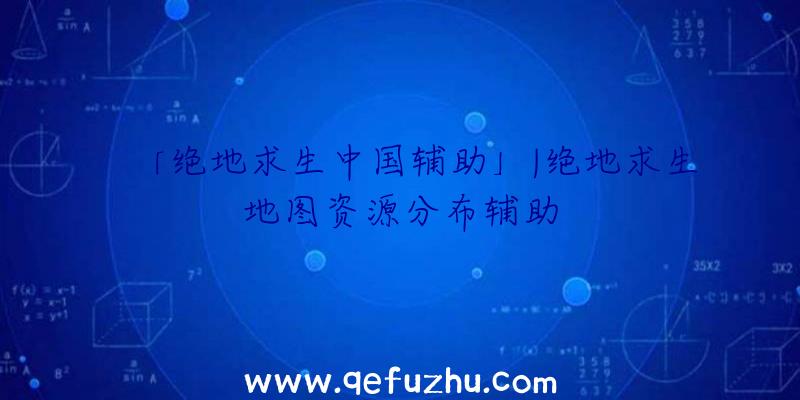 「绝地求生中国辅助」|绝地求生地图资源分布辅助
